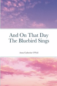 And On That Day The Bluebird Sings