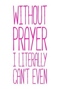 Without Prayer I Literally Can't Even