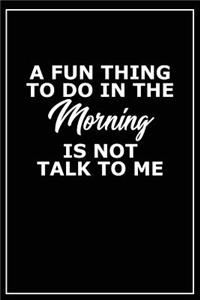 A Fun Thing to Do in the Morning Is Not Talk to Me: Motivational Journal - 120-Page 1/2 Inch Dot Grid Inspirational Notebook - 6 X 9 Perfect Bound Softcover
