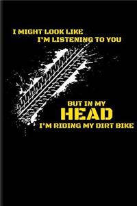 I Might Look Like I'm Listening But in My Head I'm Riding My Dirt Bike