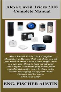 Alexa Unveil Tricks 2018 Complete Manual: Alexa Unveil Tricks 2018 Complete Manual, Is a Manual That Will Show You All You Need to Know about Alexa Magic, How You Can Use Alexa to Turn On/Off Your Smart Lights, Command Play Music from You Play List