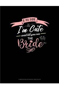 If You Think I'm Cute Wait Till You See the Bride