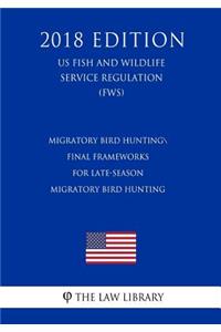 Migratory Bird Hunting - Final Frameworks for Late-Season Migratory Bird Hunting (US Fish and Wildlife Service Regulation) (FWS) (2018 Edition)
