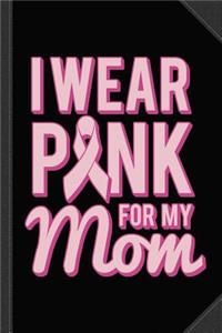 I Wear Pink for My Mom Breast Cancer Awareness Journal Notebook