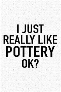 I Just Really Like Pottery Ok?