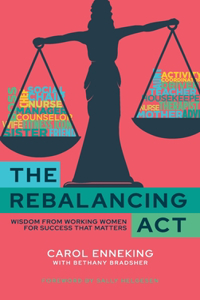 Rebalancing Act: Wisdom from Working Women For Success that Matters
