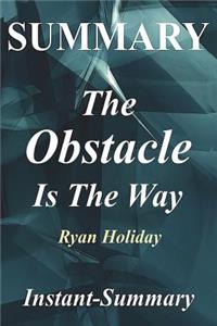 Summary - The Obstacle Is the Way: By Ryan Holiday - The Timeless Art of Turning Trials Into Triumph