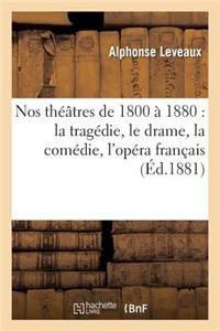 Nos Théâtres de 1800 À 1880: La Tragédie, Le Drame, La Comédie, l'Opéra Français, l'Opéra Italien