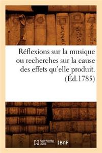 Réflexions Sur La Musique Ou Recherches Sur La Cause Des Effets Qu'elle Produit. (Éd.1785)