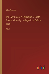 Ever Green. A Collection of Scots Poems, Wrote by the Ingenious Before 1600