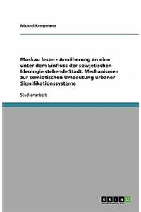 Moskau lesen - Annäherung an eine unter dem Einfluss der sowjetischen Ideologie stehende Stadt. Mechanismen zur semiotischen Umdeutung urbaner Signifikationssysteme