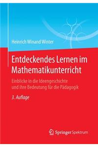 Entdeckendes Lernen Im Mathematikunterricht: Einblicke in Die Ideengeschichte Und Ihre Bedeutung Für Die Pädagogik