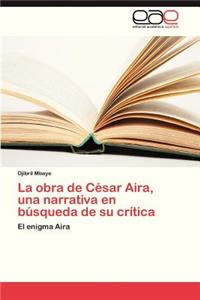 Obra de Cesar Aira, Una Narrativa En Busqueda de Su Critica