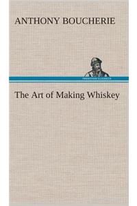 Art of Making Whiskey So As to Obtain a Better, Purer, Cheaper and Greater Quantity of Spirit, From a Given Quantity of Grain