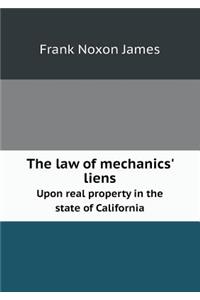 The Law of Mechanics' Liens Upon Real Property in the State of California