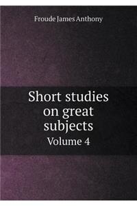 Short Studies on Great Subjects Volume 4