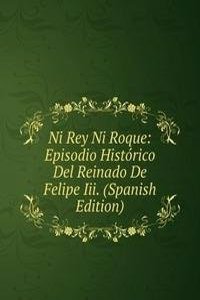 Ni Rey Ni Roque: Episodio Historico Del Reinado De Felipe Iii. (Spanish Edition)