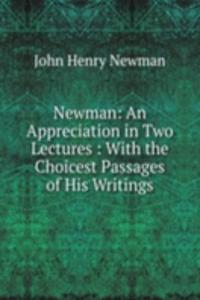 Newman: An Appreciation in Two Lectures : With the Choicest Passages of His Writings