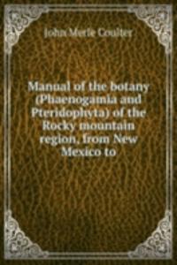 Manual of the botany (Phaenogamia and Pteridophyta) of the Rocky mountain region, from New Mexico to