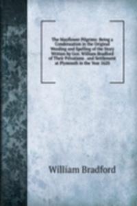 Mayflower Pilgrims: Being a Condensation in the Original Wording and Spelling of the Story Written by Gov. William Bradford of Their Privations . and Settlement at Plymouth in the Year 1620