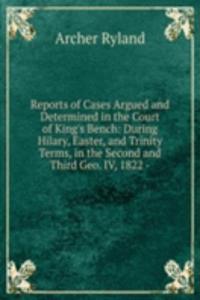 Reports of Cases Argued and Determined in the Court of King's Bench: During Hilary, Easter, and Trinity Terms, in the Second and Third Geo. IV, 1822 -