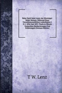 Reise Nach Saint Louis Am Missisippi: Nebst Meinen, Wahrend Eines Vierzehnmonatlichen Aufenthaltes I. D. J. 1836 Und 1837, Theils in Illinois Gemachten Beobachtungen Und Erfahrungen (German Edition)