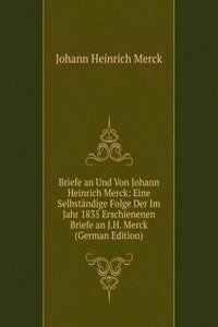 Briefe an Und Von Johann Heinrich Merck: Eine Selbstandige Folge Der Im Jahr 1835 Erschienenen Briefe an J.H. Merck (German Edition)