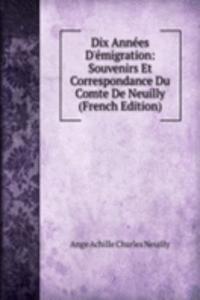 Dix Annees D'emigration: Souvenirs Et Correspondance Du Comte De Neuilly (French Edition)
