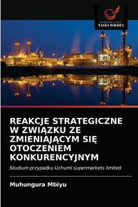 Reakcje Strategiczne W ZwiĄzku Ze ZmieniajĄcym SiĘ Otoczeniem Konkurencyjnym