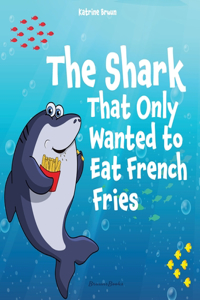 Shark That Only Wanted To Eat French Fries: Different and imaginative marine life children's book about diet, friendship, being brave and trying new things