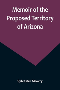 Memoir of the Proposed Territory of Arizona