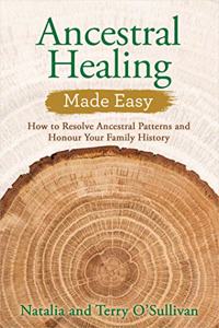 Ancestral Healing Made Easy: How To Resolve Ancestral Patterns And Honour Your Family History