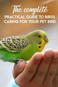 The Complete Practical Guide To Birds Caring For Your Pet Bird