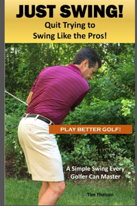 Just Swing! Quit Trying to Swing Like the Pros!