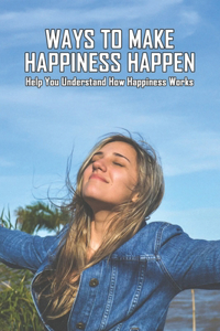 Ways To Make Happiness Happen