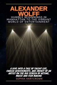 Alexander Wolff Humble Beginnings in Manhattan to the Vibrant World of Entertainment