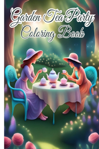 Garden Tea Party Coloring Book: Teapot, Teacup Sets, Afternoon Tea, Garden Tea Party Coloring Pages For Adults