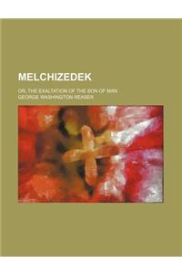 Melchizedek; Or, the Exaltation of the Son of Man