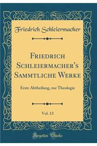 Friedrich Schleiermacher's Sï¿½mmtliche Werke, Vol. 13: Erste Abtheilung, Zur Theologie (Classic Reprint): Erste Abtheilung, Zur Theologie (Classic Reprint)