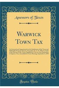 Warwick Town Tax: As Assessed and Apportioned on the Inhabitants of the Town and All Ratable Property Therein, November 10, A. D. 1894, by Order of the Electors of the Town, Qualified to Vote on Any Proposition to Impose a Tax, Assembled in Town Me