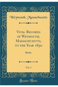 Vital Records of Weymouth, Massachusetts, to the Year 1850, Vol. 1: Births (Classic Reprint)