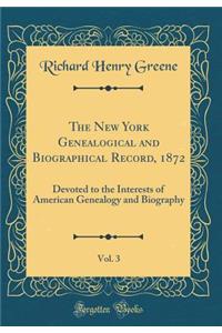 The New York Genealogical and Biographical Record, 1872, Vol. 3: Devoted to the Interests of American Genealogy and Biography (Classic Reprint)