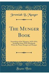 The Munger Book: Something of the Mungers, 1639-1914; Including Some Who Mistakenly Write the Name Monger and Mungor (Classic Reprint)