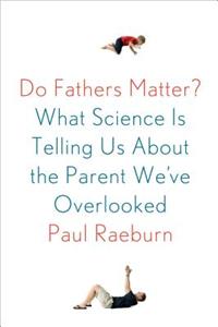Do Fathers Matter?: What Science Is Telling Us about the Parent We've Overlooked