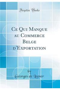 Ce Qui Manque Au Commerce Belge D'Exportation (Classic Reprint)