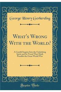 What's Wrong with the World?: A Candid Inquiry Into the Underlying Spirit and Its Trend That Made Possible the Great World War (Classic Reprint)