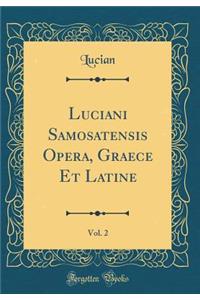 Luciani Samosatensis Opera, Graece Et Latine, Vol. 2 (Classic Reprint)