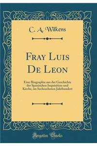 Fray Luis De Leon: Eine Biographie aus der Geschichte der Spanischen Inquisition und Kirche, im Sechszehnten Jahrhundert (Classic Reprint)