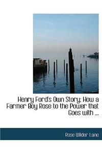 Henry Ford's Own Story; How a Farmer Boy Rose to the Power That Goes with ...