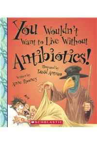 You Wouldn't Want to Live Without Antibiotics!